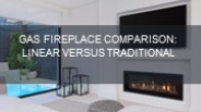 GAS FIREPLACE COMPARISON: LINEAR VERSUS TRADITIONAL