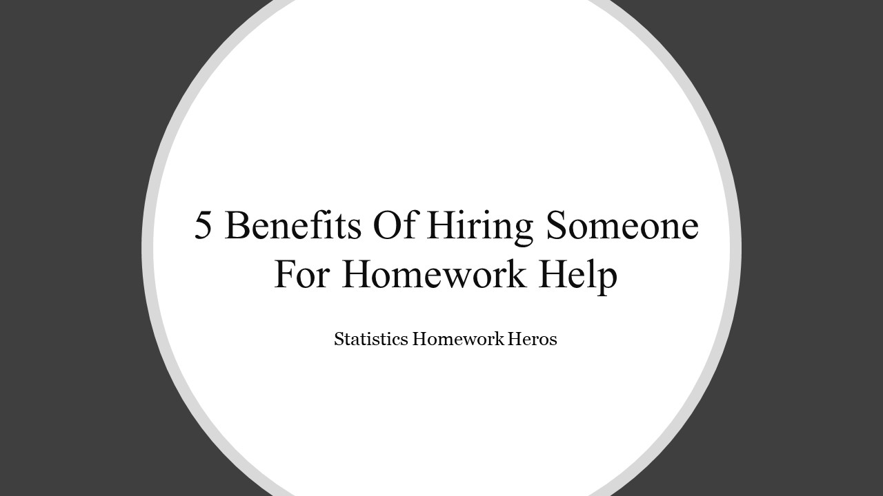 5 Benefits Of Hiring Someone For Homework Help​ (1)