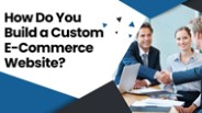 How Do You Build a Custom E-Commerce Website?