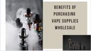 Benefits Of Purchasing Vape Supplies Wholesale