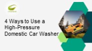 4 Ways to Use a High-Pressure Domestic Car Washer