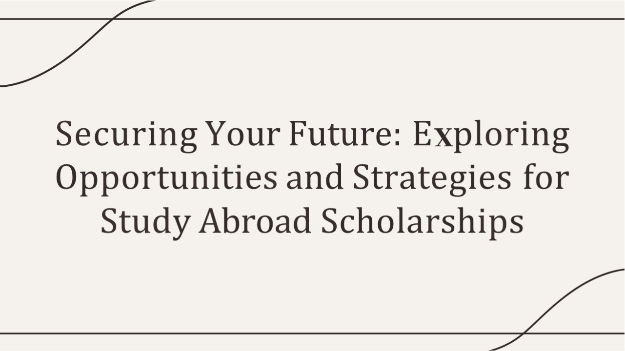 Securing Your Future: Exploring Opportunities and Strategies for Study Abroad Scholarships