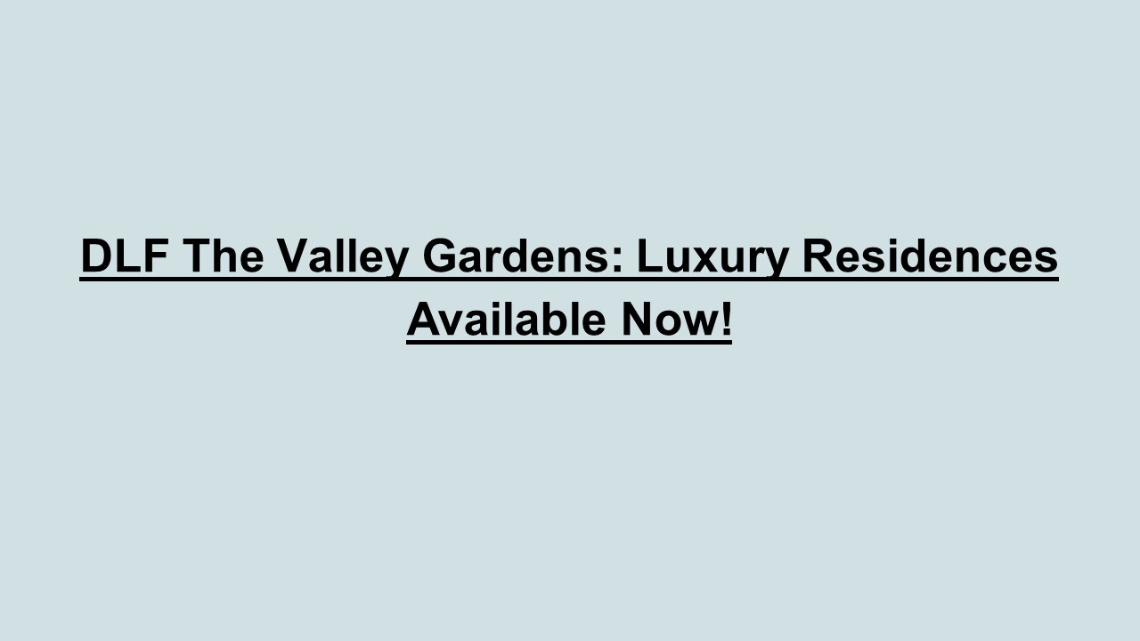 DLF The Valley Gardens: Luxury Residences Available Now