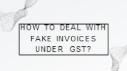 How to deal with Fake Invoices under GST?