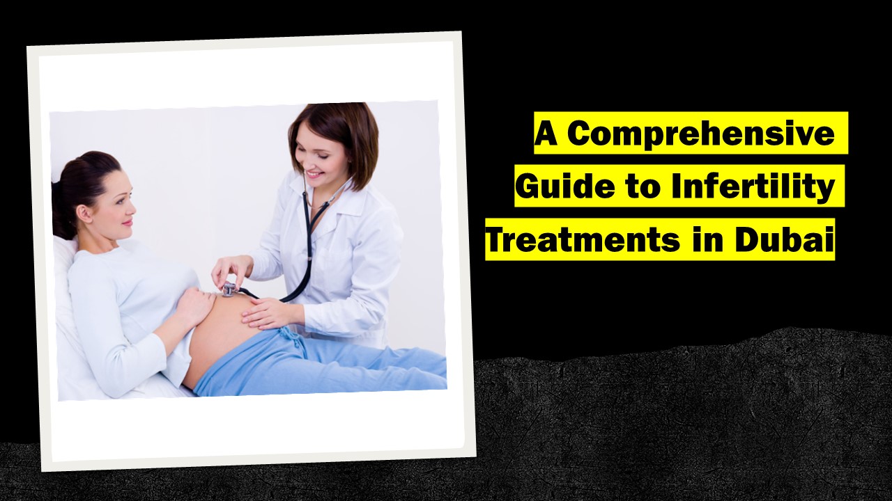 A Comprehensive Guide to Infertility Treatments in Dubai