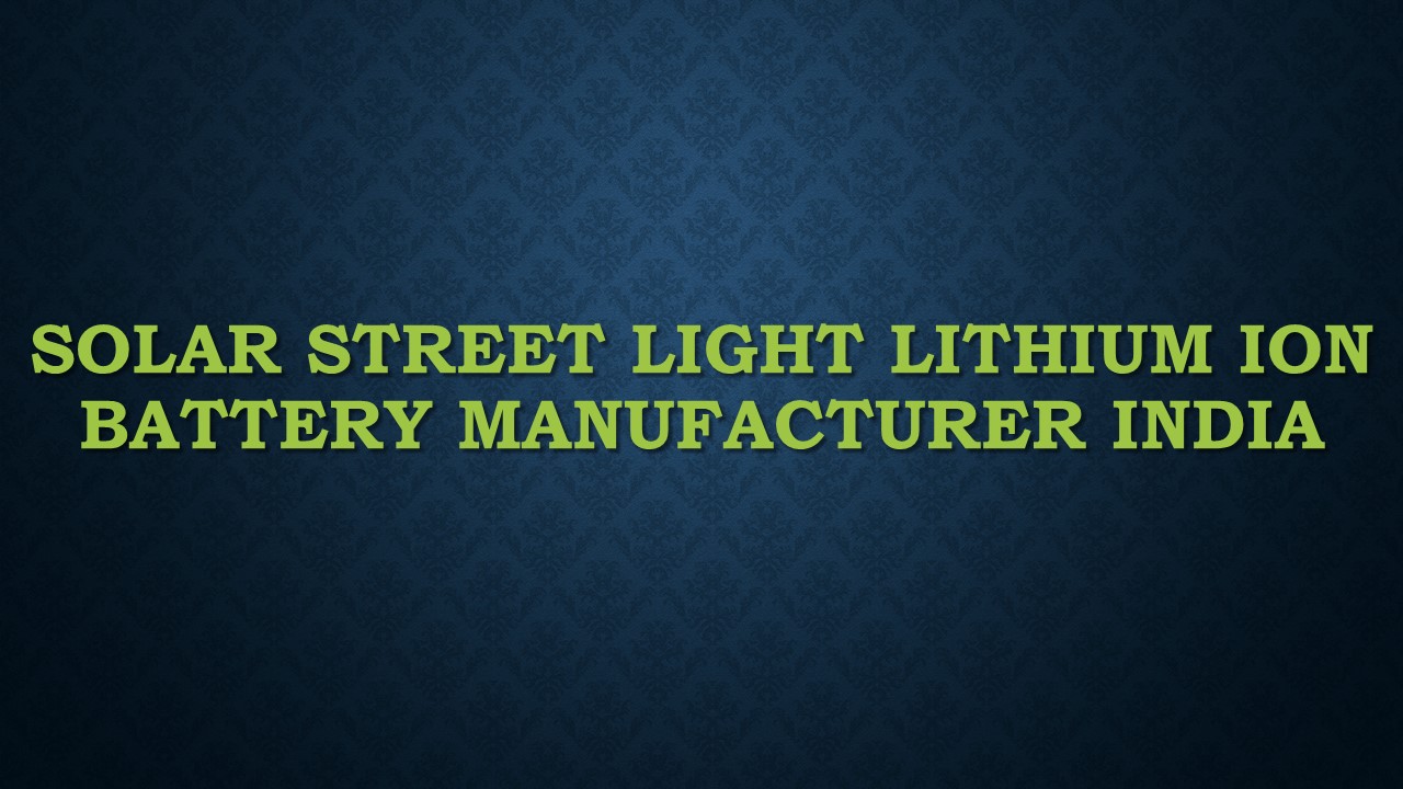 Solar Street Light Lithium Ion Battery Manufacturer India