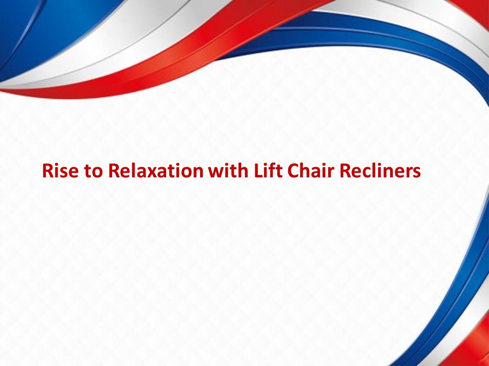 Rise to Relaxation with Lift Chair Recliners