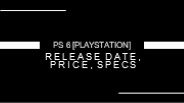 Upcoming PS 6, reviews, price and title