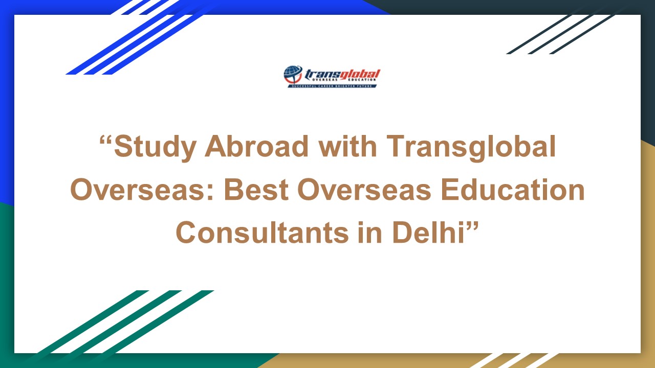 “Study Abroad with Transglobal Overseas: Best Overseas Education Consultants in Delhi”