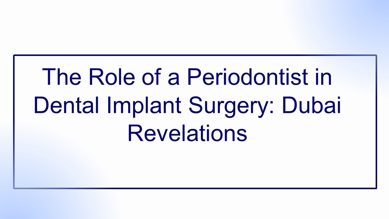 The Role of a Periodontist in Dental Implant Surgery: Dubai Revelations