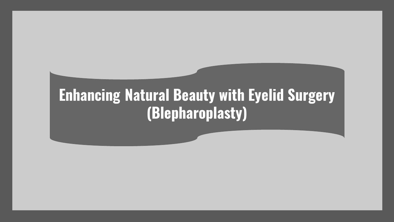 Enhancing Natural Beauty with Eyelid Surgery (Blepharoplasty)