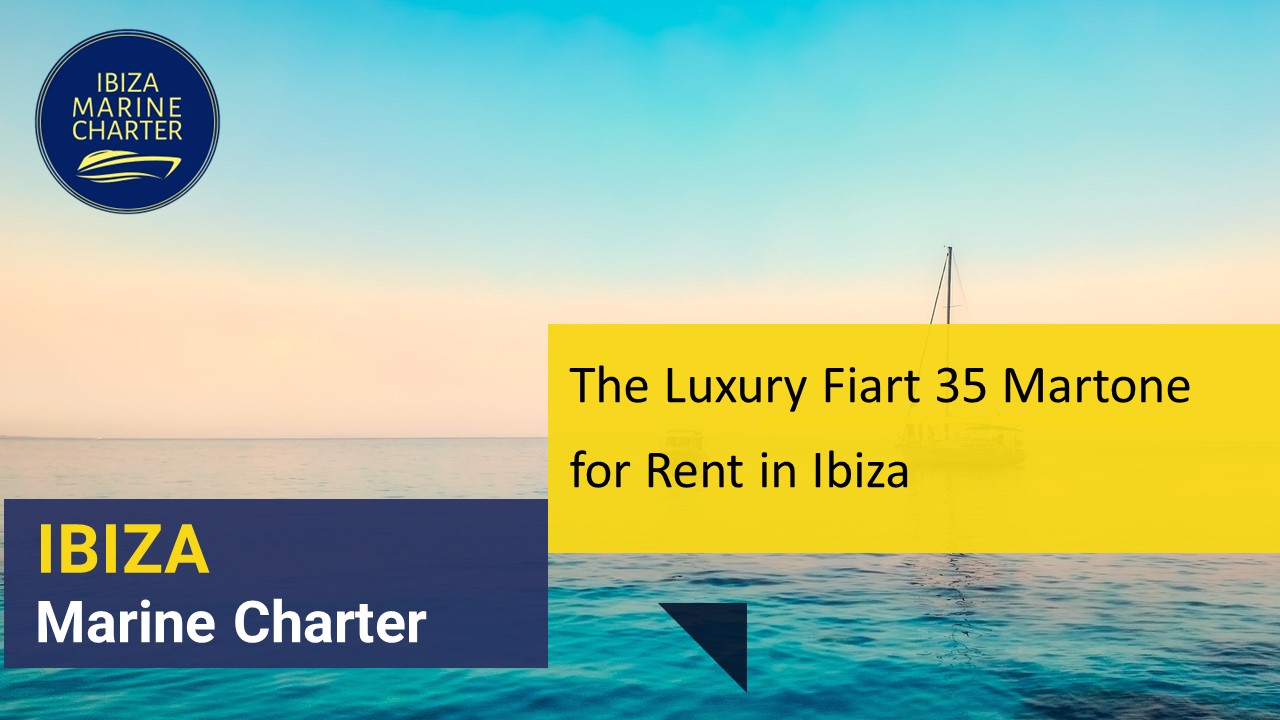 The Luxury FIART 35 MARTONE Yacht For Rent In Ibiza