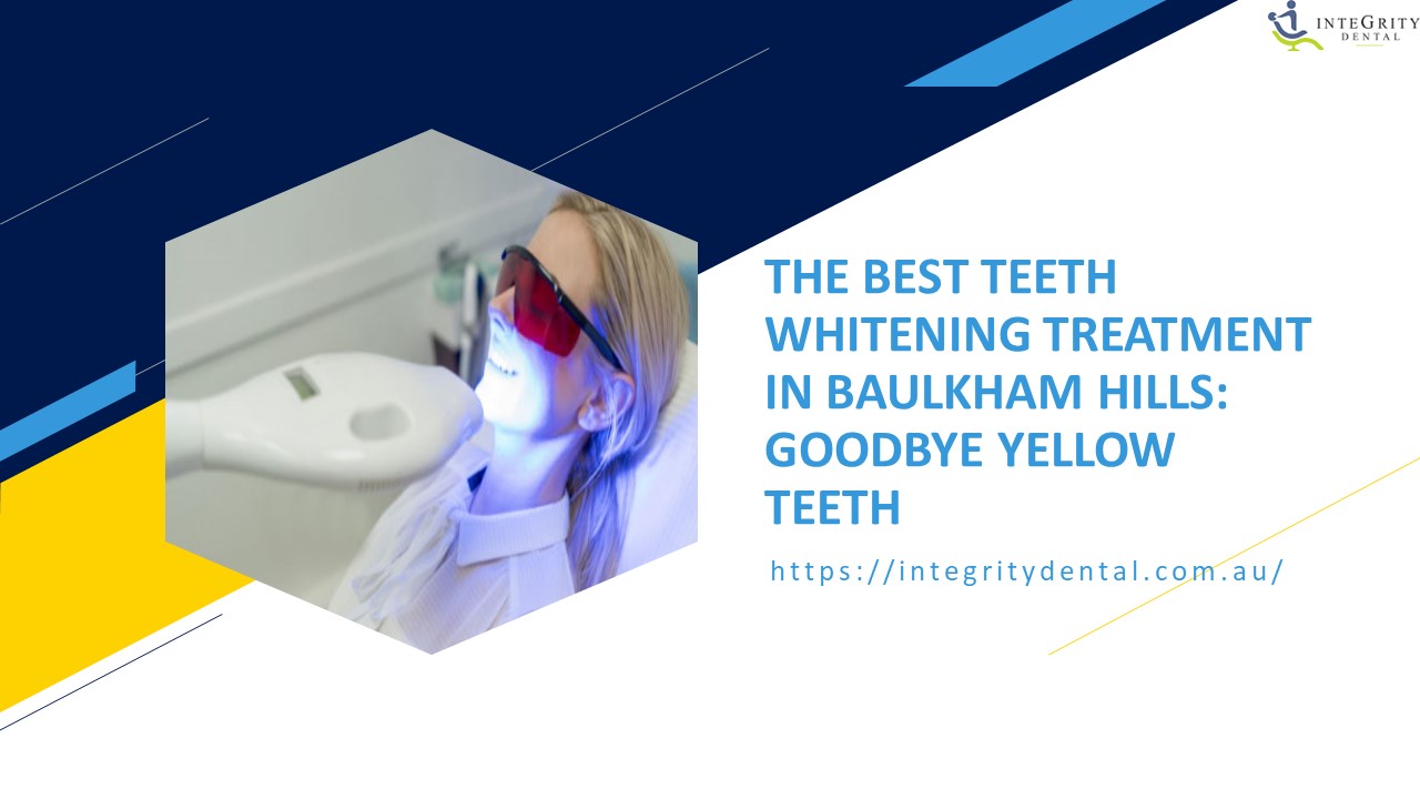 THE BEST TEETH WHITENING TREATMENT IN BAULKHAM HILLS: GOODBYE YELLOW TEETH