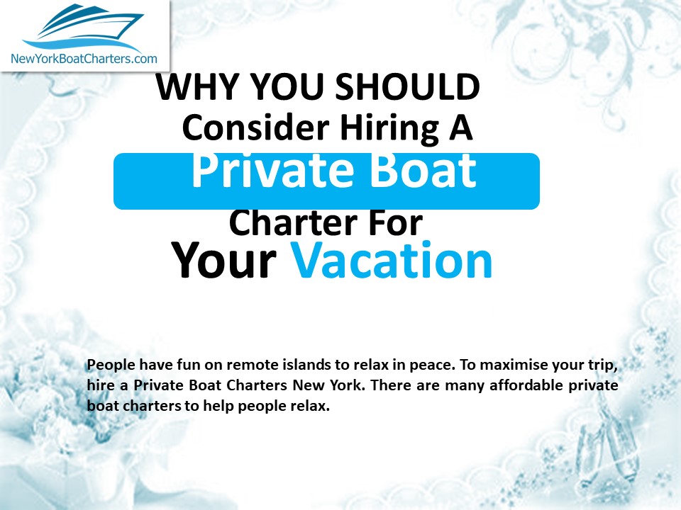 Why You Should Consider Hiring A Private Boat Charter For Your Vacation?