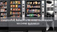 Potential Benefits In Investing Vending Machine Business