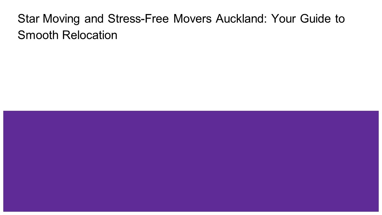 Star Moving and Stress-Free Movers Auckland: Your Guide to Smooth Relocation