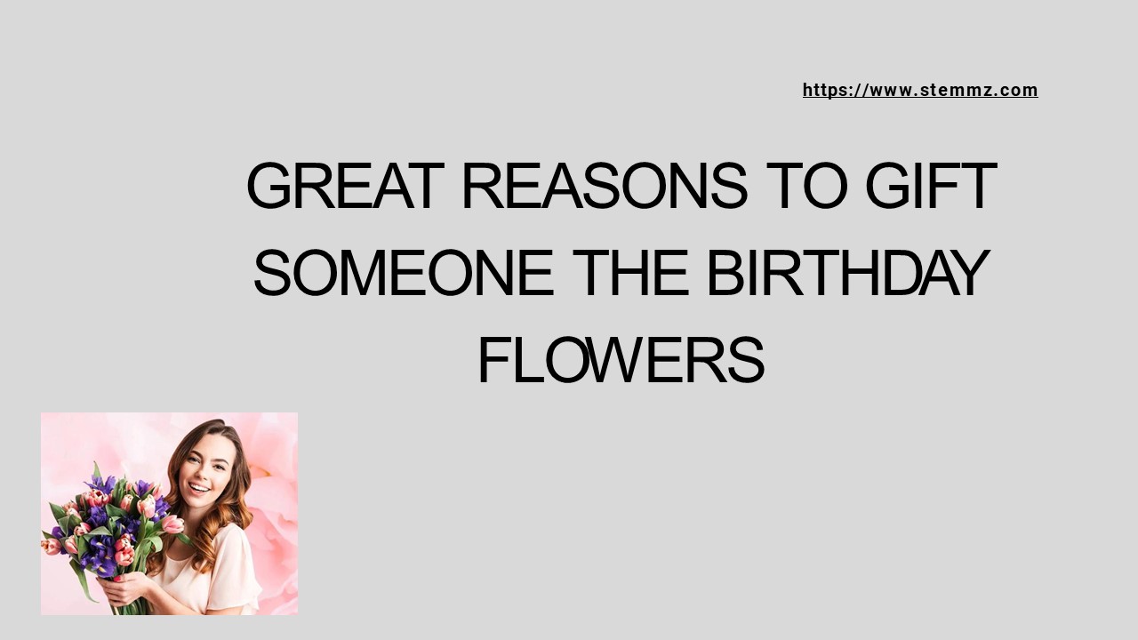 Great Reasons to Gift Someone the Birthday Flowers | Stemmz