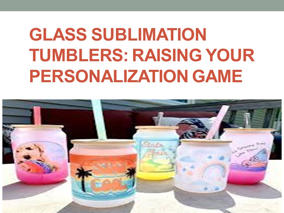 Glass Sublimation Tumblers: Raising Your Personalization Game