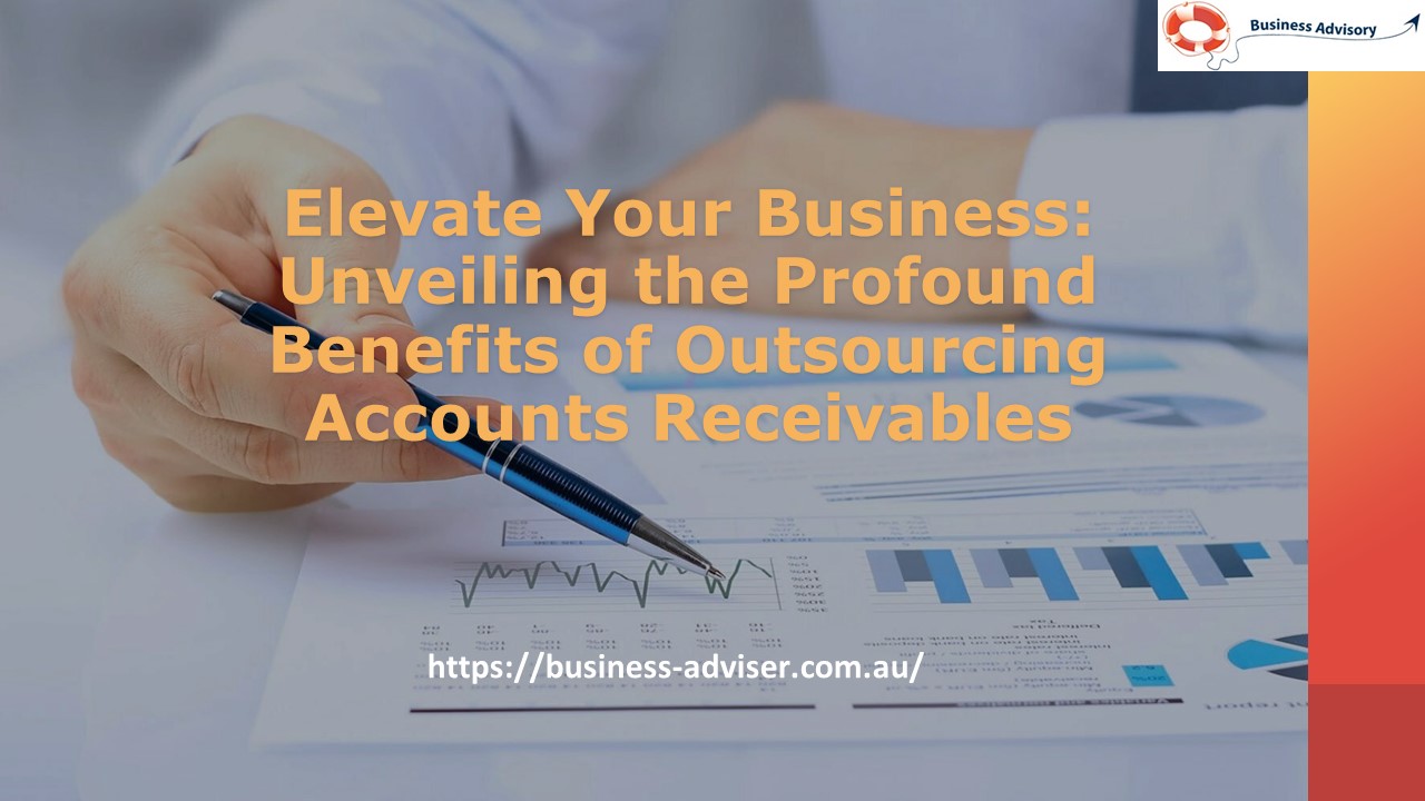 Elevate Your Business: Unveiling the Profound Benefits of Outsourcing Accounts Receivables