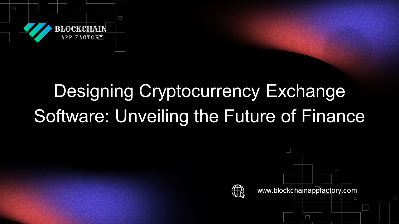 Designing Cryptocurrency Exchange Software: Unveiling the Future of Finance