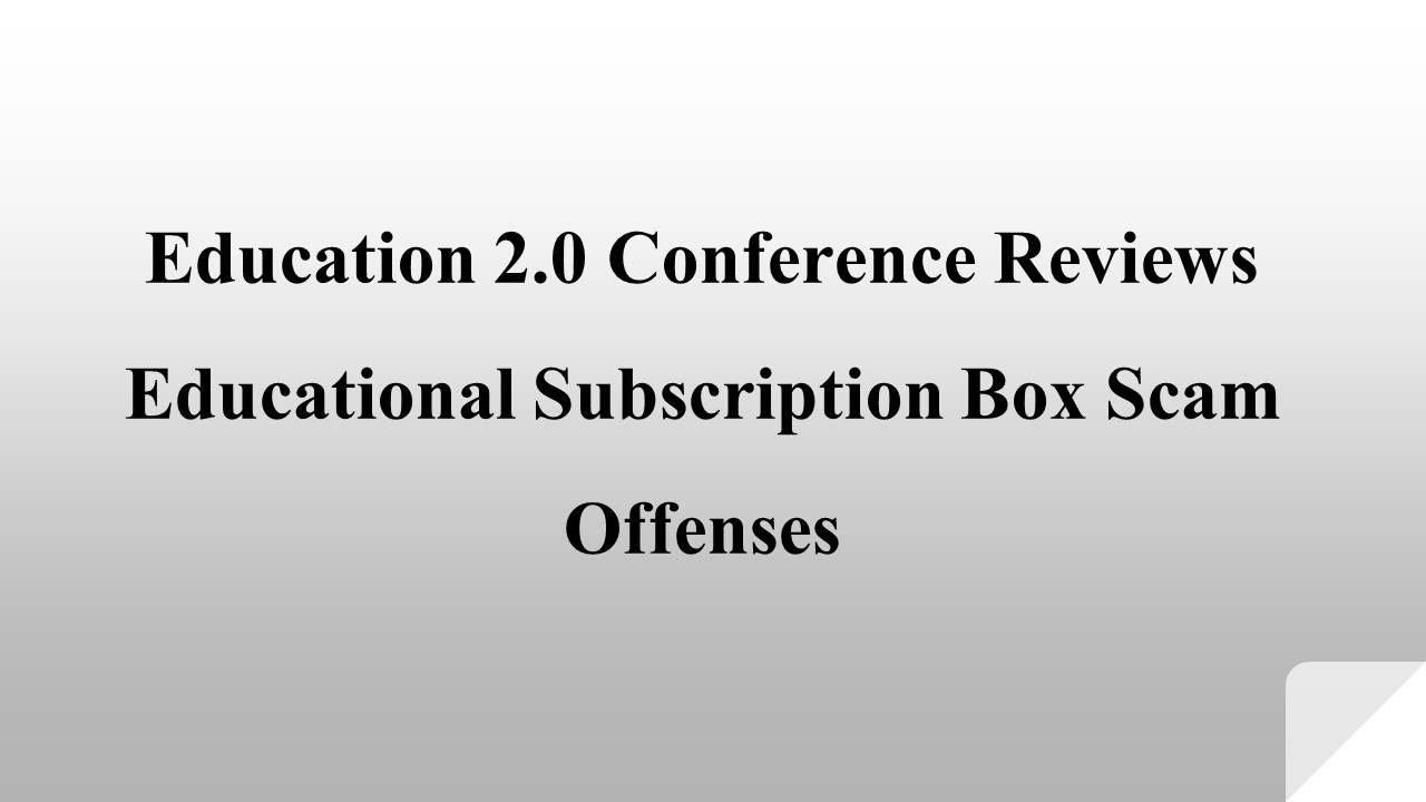 Education 2.0 Conference Reviews Educational Subscription Box Scam Offenses