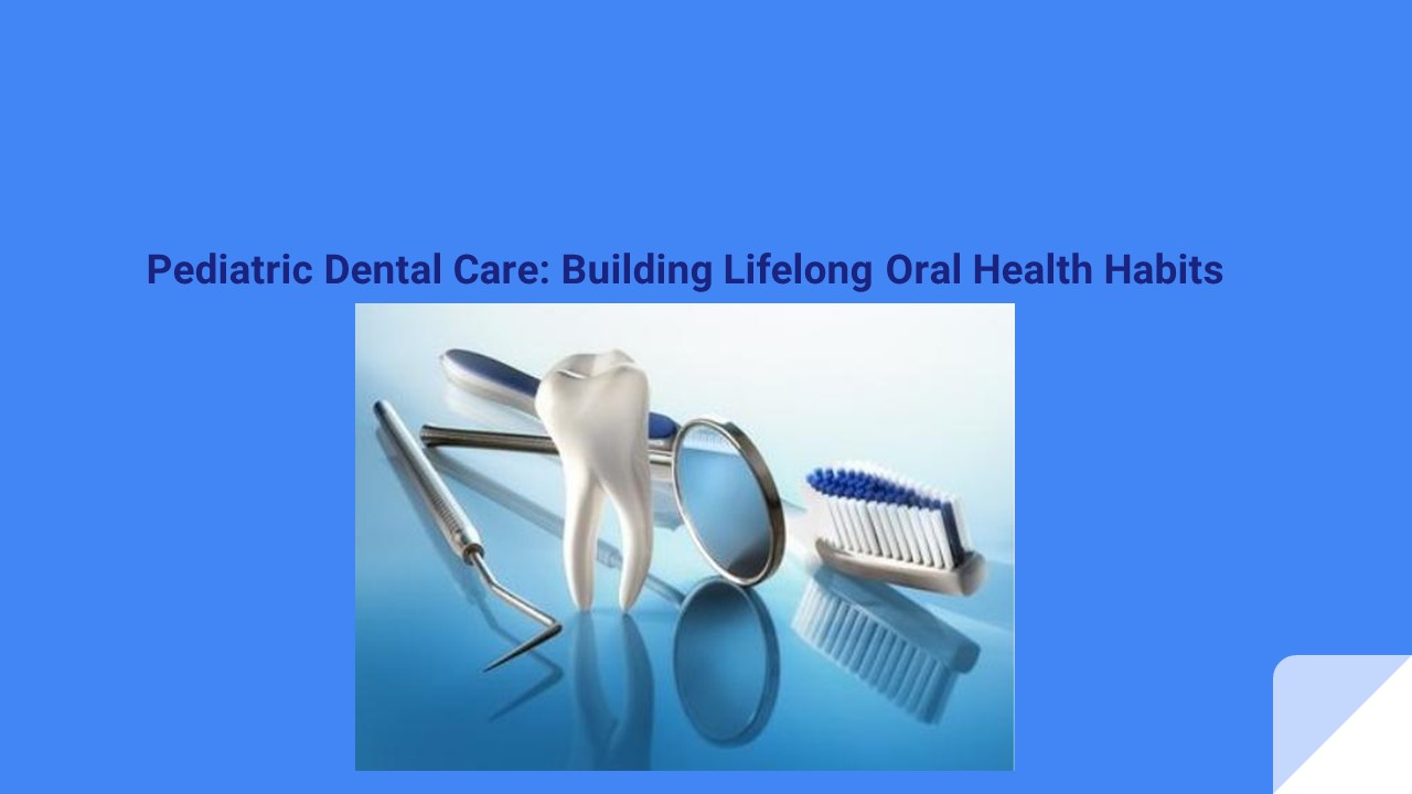 Pediatric Dental Care Building Lifelong Oral Health Habits