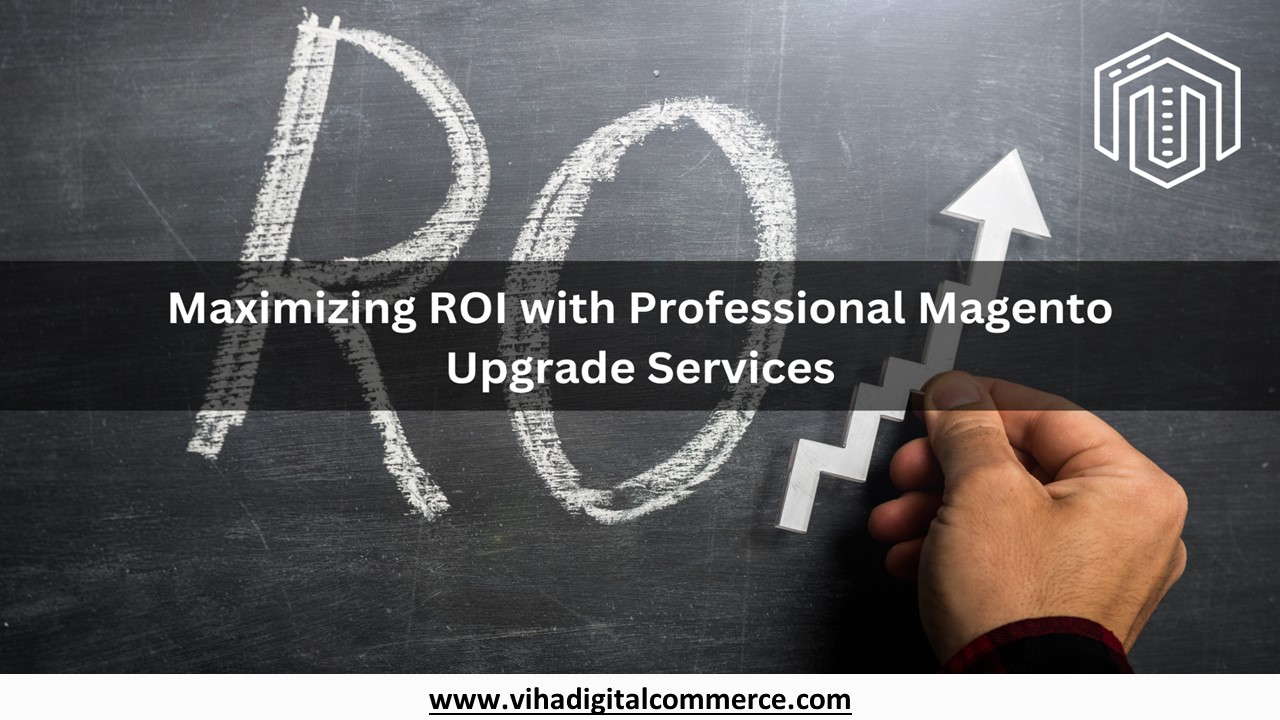 Maximizing ROI with Professional Magento Upgrade Services