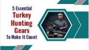 5 Essential Turkey Hunting Gears To Make It Count
