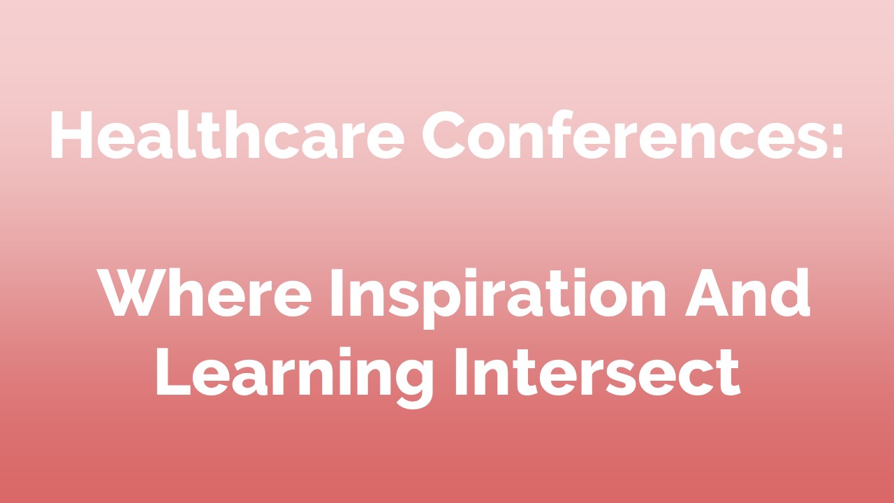 Healthcare Conferences: Where Inspiration And Learning Intersect