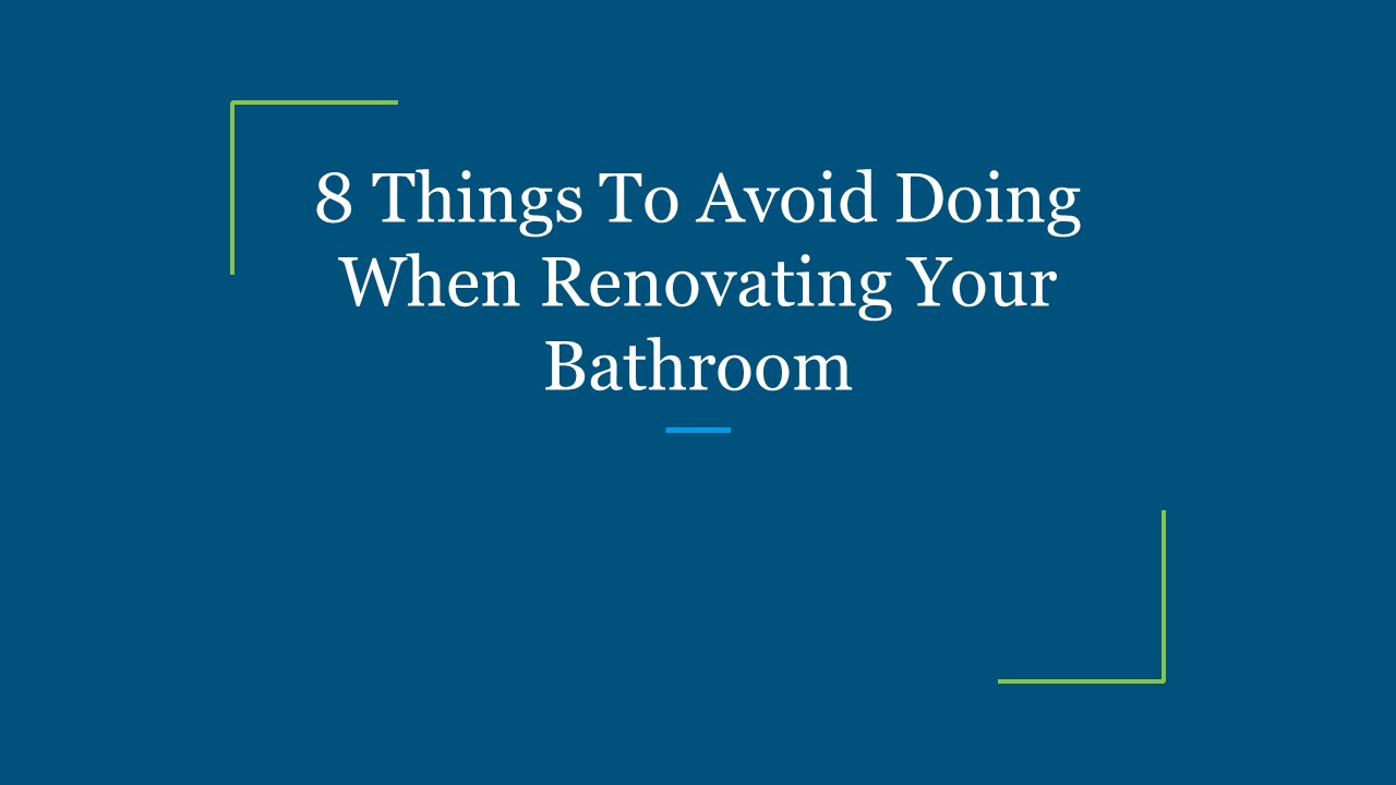 8 Things To Avoid Doing When Renovating Your Bathroom