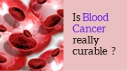 Is blood cancer really curable?