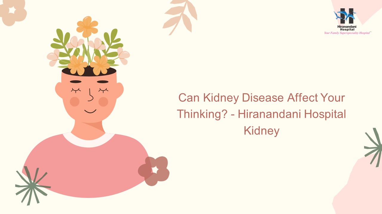 Can Kidney Disease Affect Your Thinking? - Hiranandani Hospital Kidney