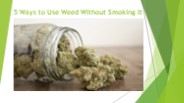 5 Ways to Use Weed Without Smoking It