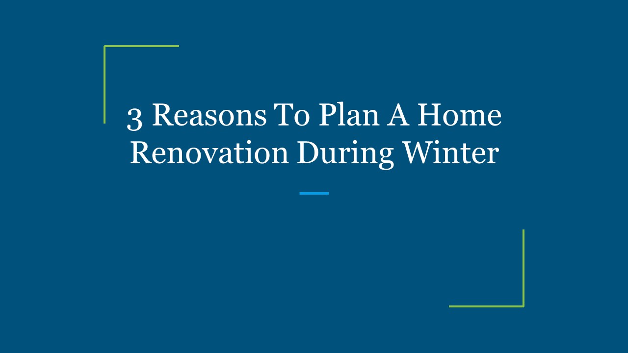 3 Reasons To Plan A Home Renovation During Winter