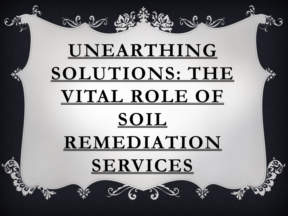 Unearthing Solutions: The Vital Role of Soil Remediation Services