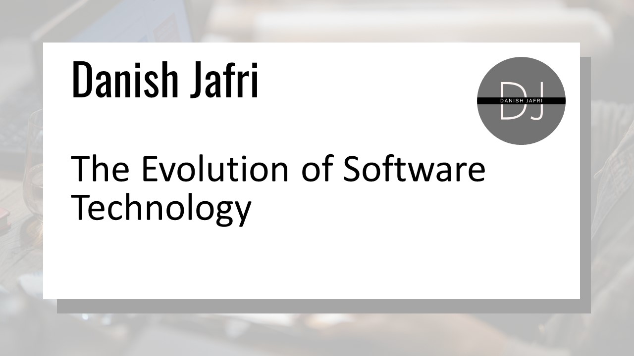 Danish Jafri | The Evolution of Software Technology