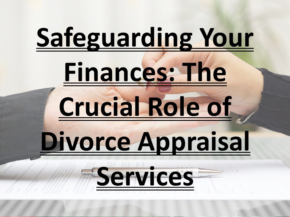 Safeguarding Your Finances: The Crucial Role of Divorce Appraisal Services