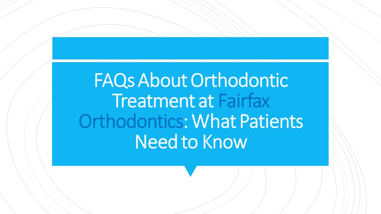 FAQs About Orthodontic Treatment at Fairfax Orthodontics: What Patients Need to Know