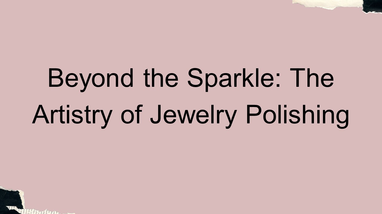 Beyond the Sparkle: The Artistry of Jewelry Polishing (1)