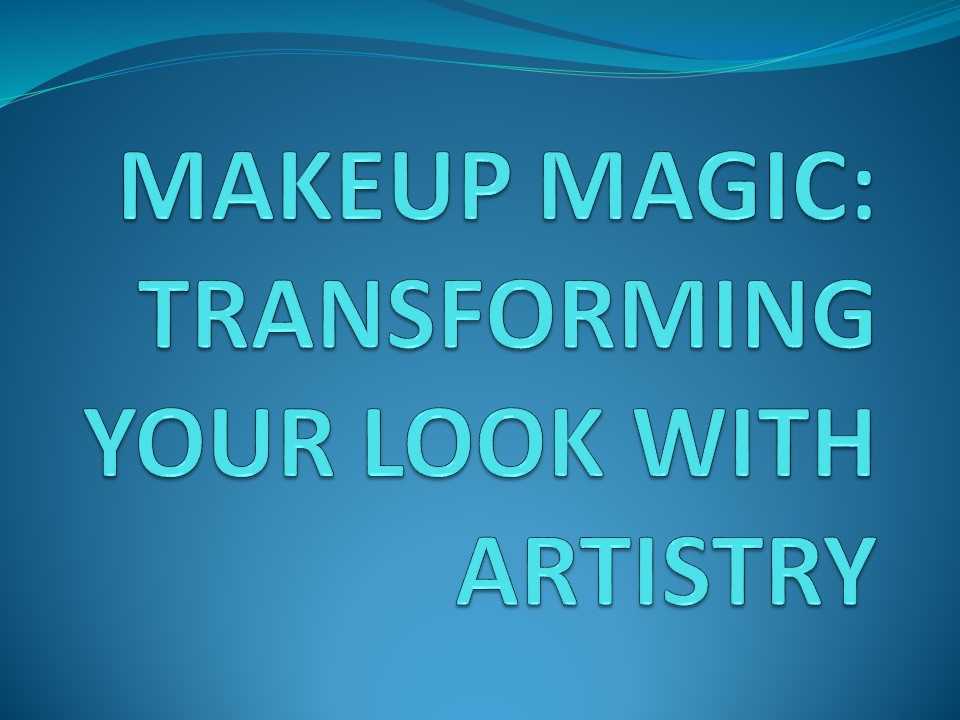 MAKEUP MAGIC: TRANSFORMING YOUR LOOK WITH ARTISTRY