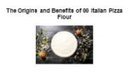 The Origins and Benefits of 00 Italian Pizza Flour.