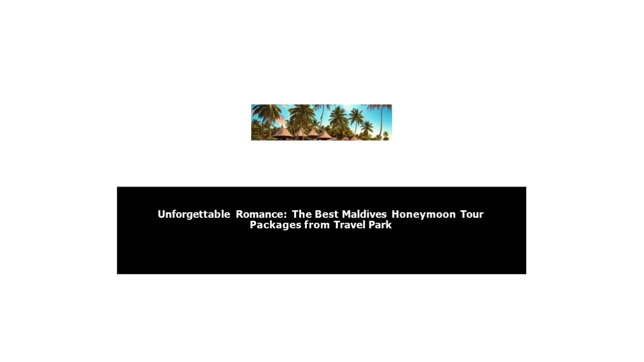 Uncover the Best Maldives Honeymoon Packages for a Picture-Perfect Escape