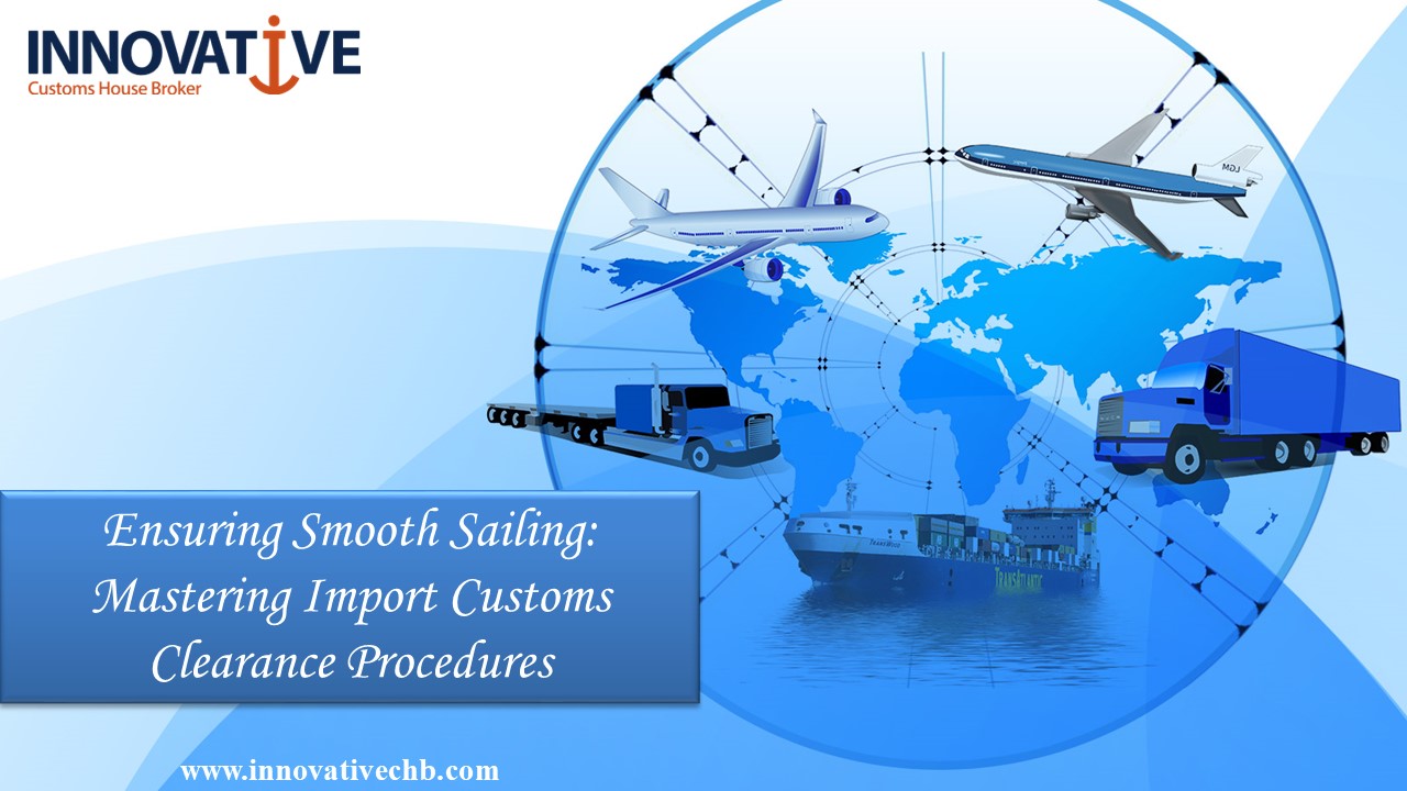 Ensuring Smooth Sailing: Mastering Import Customs Clearance Procedures
