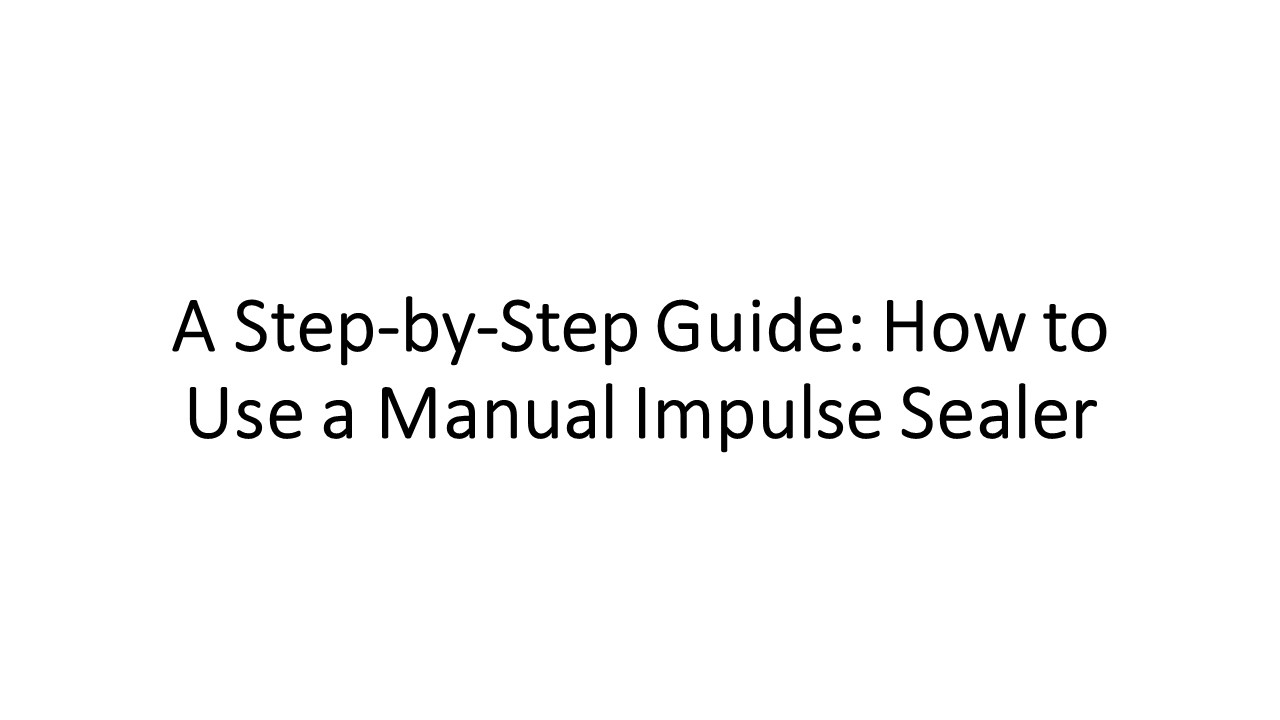 A Step-by-Step Guide: How to Use a Manual Impulse Sealer