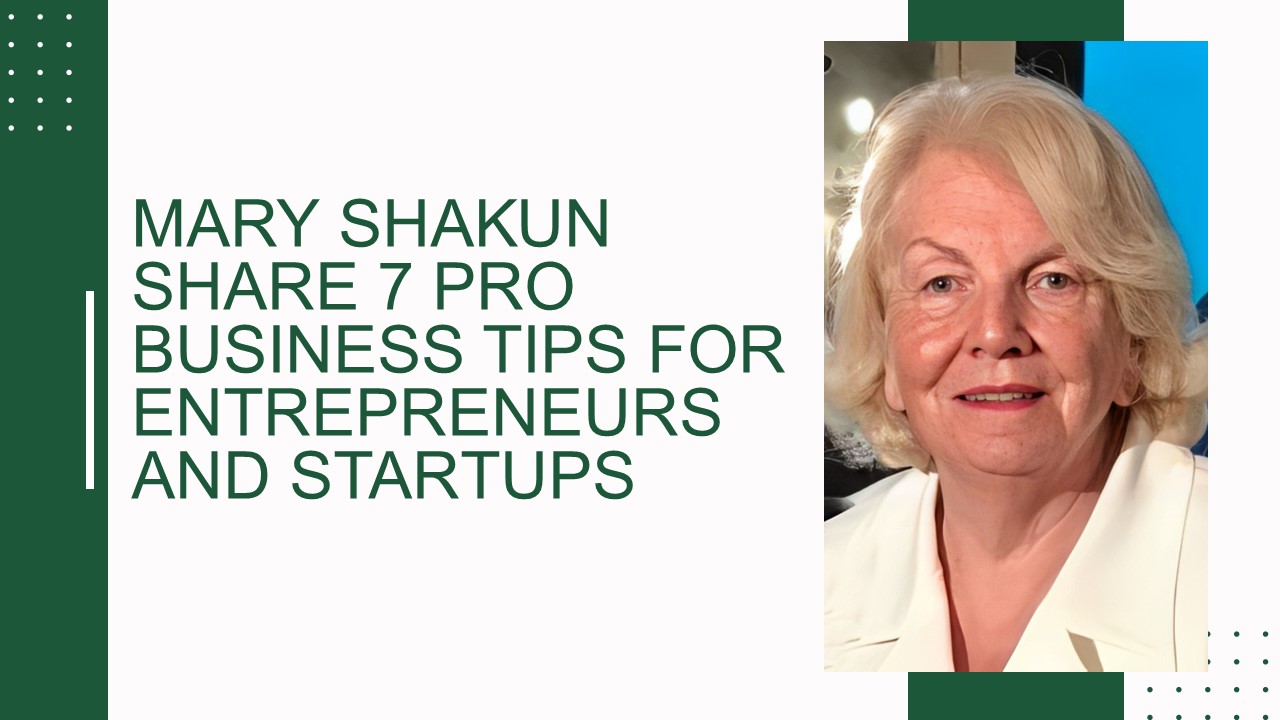 Mary Shakun Share 7 Pro Business Tips for Entrepreneurs and Startups