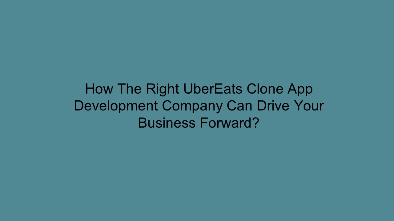 How The Right UberEats Clone App Development Company Can Drive Your Business Forward?