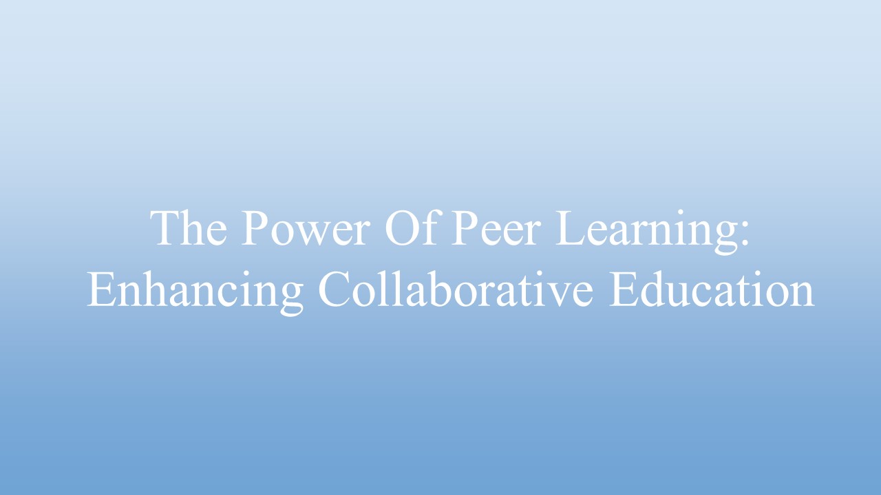 The Power Of Peer Learning: Enhancing Collaborative Education