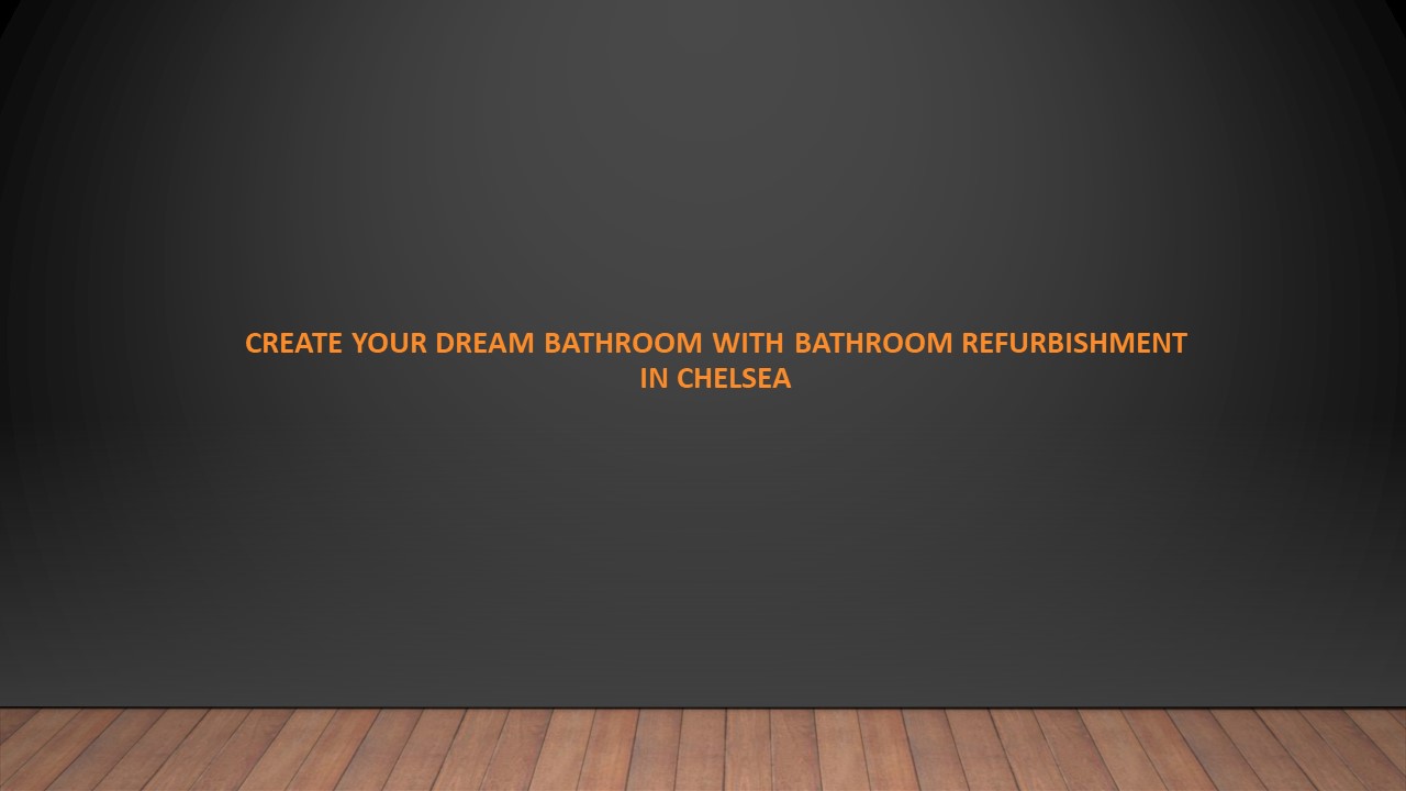 Create your Dream Bathroom with Bathroom Refurbishment in Chelsea