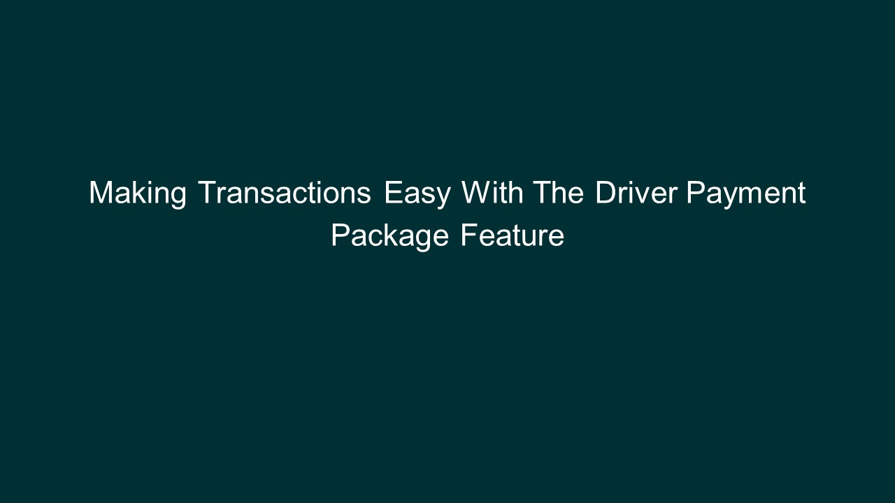 Making Transactions Easy With The Driver Payment Package Feature