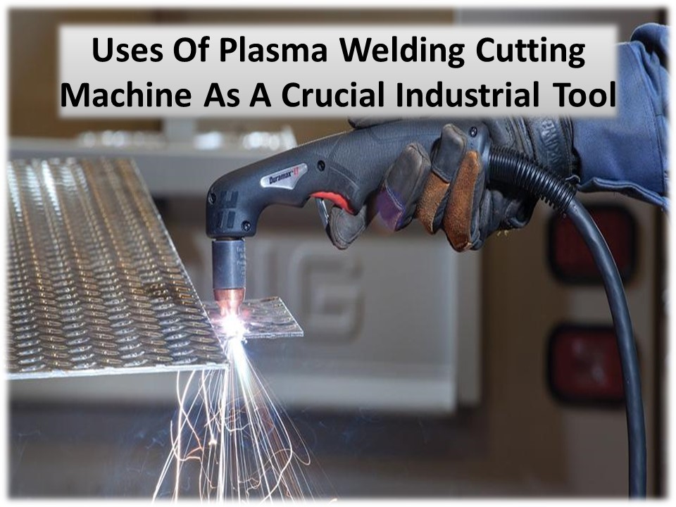 Benefits Or Use Of Plasma Welding Cutting Machine